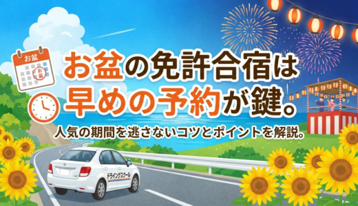 お盆の免許合宿は早めの予約が鍵。人気の期間を逃さないコツとポイントを解説。